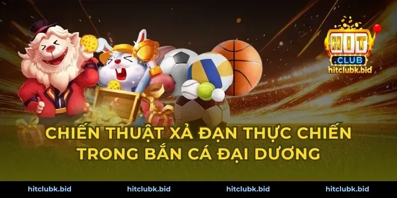Chiến thuật xả đạn thực chiến trong bắn cá đại dương