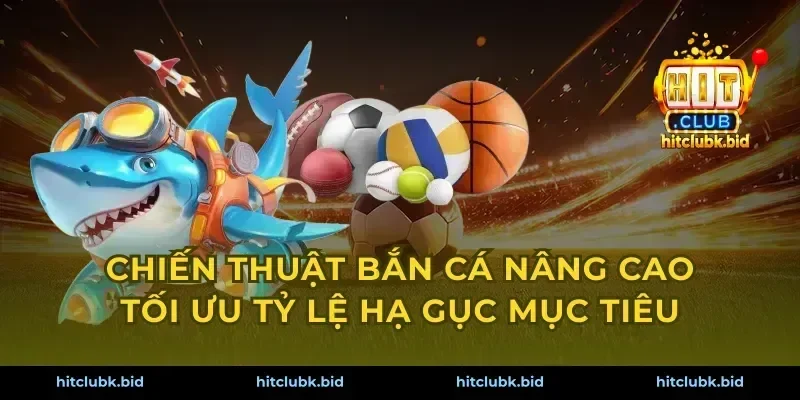Chiến thuật bắn cá nâng cao tối ưu tỷ lệ hạ gục mục tiêu