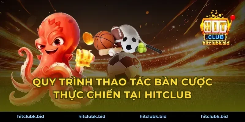 Quy trình thao tác bàn cược thực chiến tại hitclub