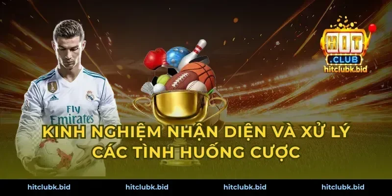 Kinh nghiệm nhận diện và xử lý các tình huống cược
