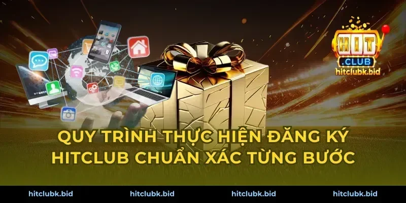 Quy trình thực hiện đăng ký Hitclub chuẩn xác từng bước