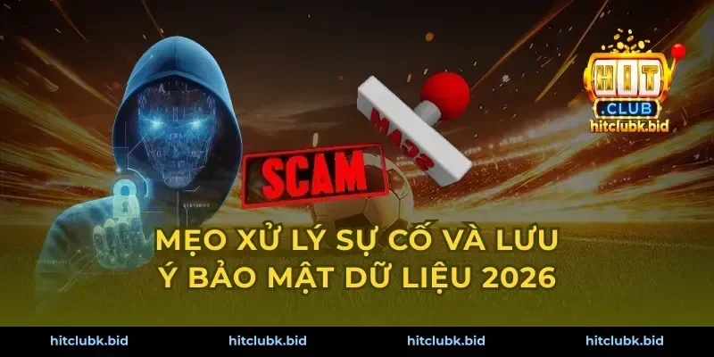 Mẹo xử lý sự cố và lưu ý bảo mật dữ liệu 2026