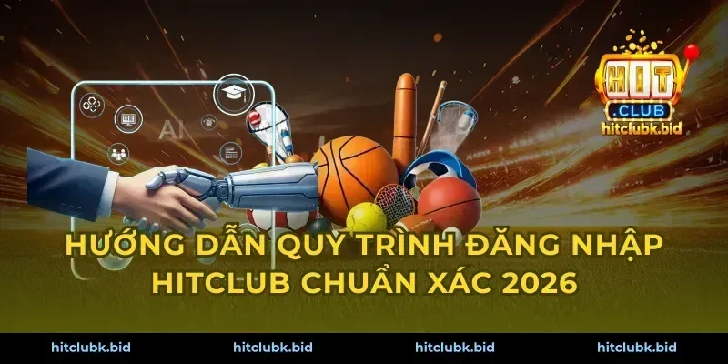 Hướng dẫn quy trình đăng nhập Hitclub chuẩn xác 2026