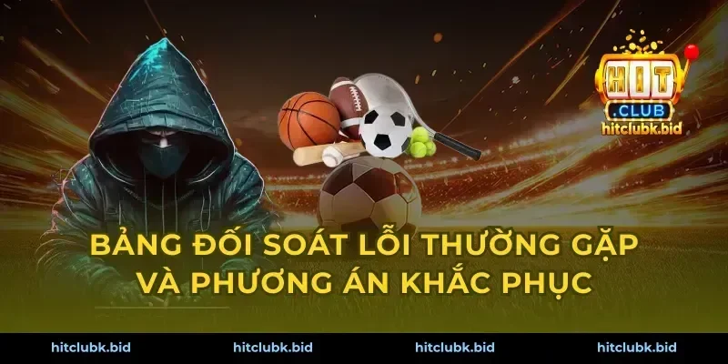 Bảng đối soát lỗi thường gặp và phương án khắc phục