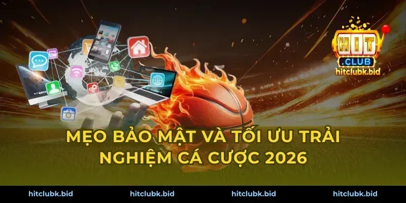 Mẹo bảo mật và tối ưu trải nghiệm cá cược 2026