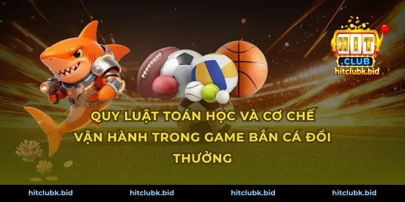 Quy luật toán học và cơ chế vận hành trong game bắn cá đổi thưởng