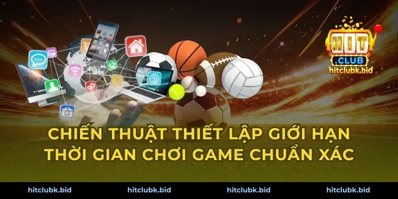Chiến thuật thiết lập giới hạn thời gian chơi game chuẩn xác