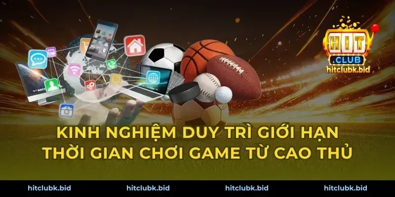 Kinh nghiệm duy trì giới hạn thời gian chơi game từ cao thủ