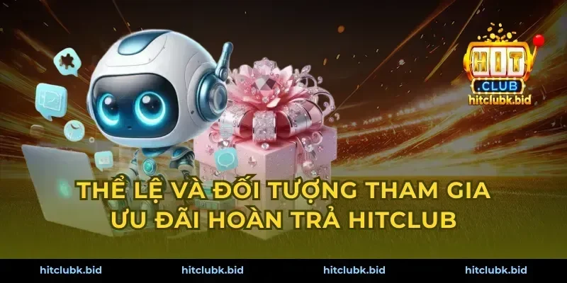 Thể lệ và đối tượng tham gia ưu đãi hoàn trả Hitclub