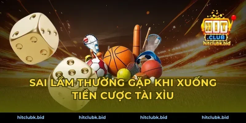 Sai lầm thường gặp khi xuống tiền cược tài xỉu