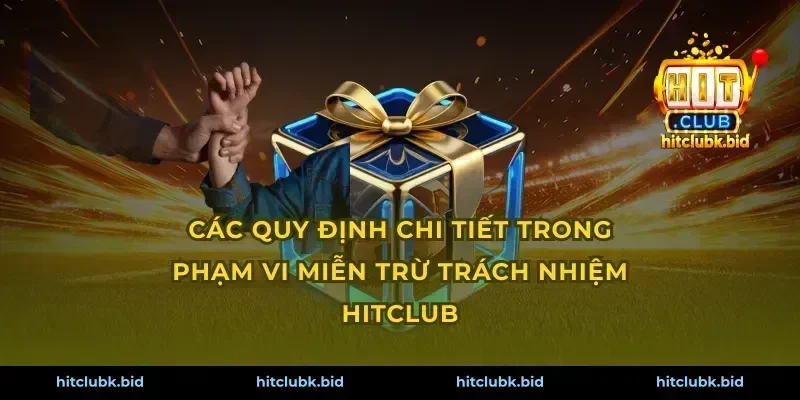 Các quy định chi tiết trong phạm vi miễn trừ trách nhiệm Hitclub