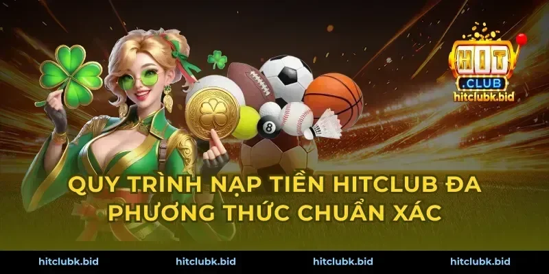 Quy trình nạp tiền Hitclub đa phương thức chuẩn xác