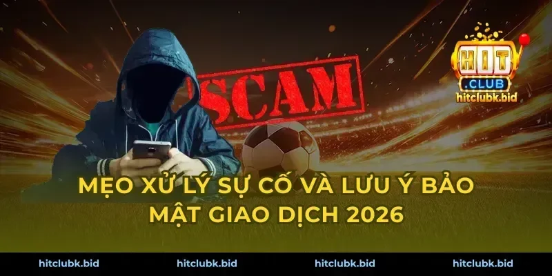 Mẹo xử lý sự cố và lưu ý bảo mật giao dịch 2026