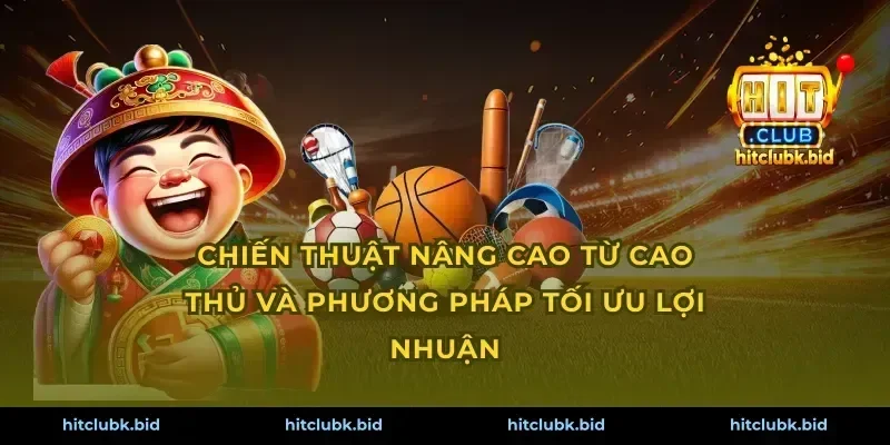 Chiến thuật nâng cao từ cao thủ và phương pháp tối ưu lợi nhuận