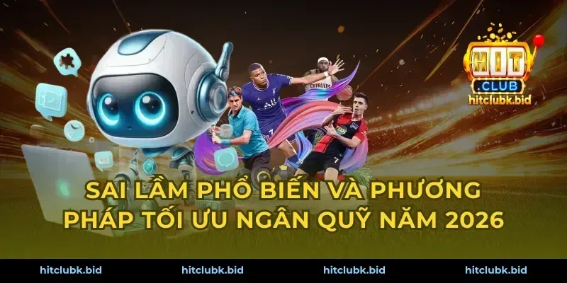 Sai lầm phổ biến và phương pháp tối ưu ngân quỹ năm 2026