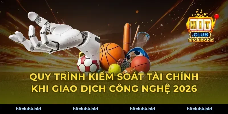 Quy trình kiểm soát tài chính khi giao dịch công nghệ 2026