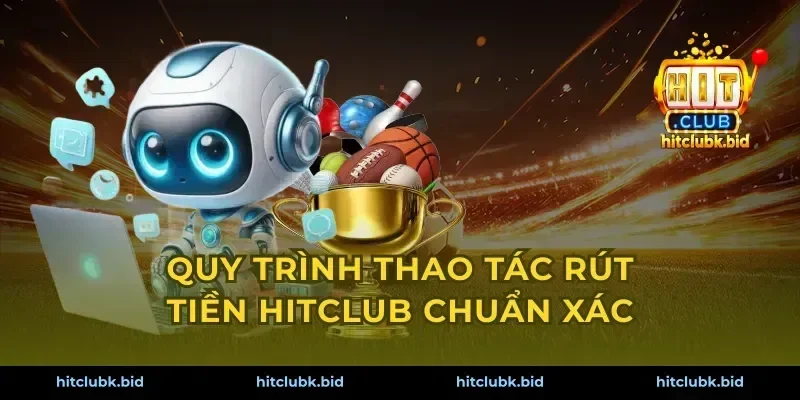 Quy trình thao tác rút tiền Hitclub chuẩn xác