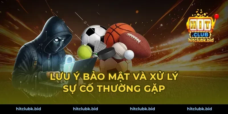 Lưu ý bảo mật và xử lý sự cố thường gặp